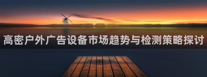杏宇代理注册：高密户外广告设备市场趋势与检测策略探讨