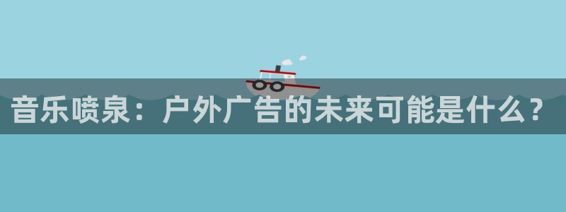 杏宇平台代理怎么赚钱快：音乐喷泉：户外广告的未来可能是什么？