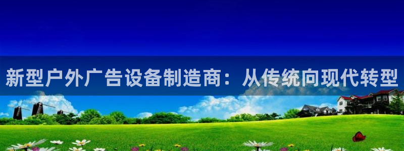 杏宇平台开户：新型户外广告设备制造商：从传统向现代转型