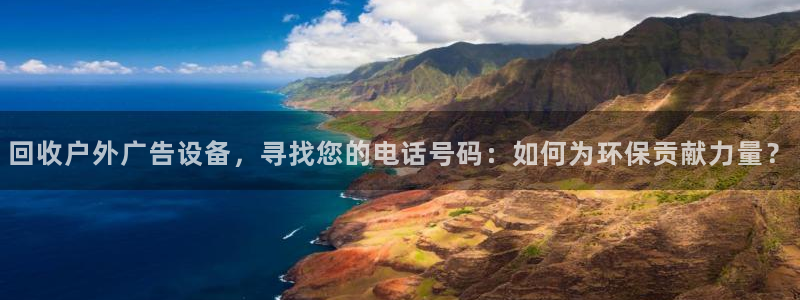 杏宇平台总代理：回收户外广告设备，寻找您的电话号码：如何为环保贡献力量？