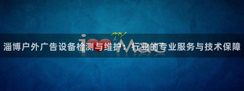 杏宇官方平台官网入口：淄博户外广告设备检测与维护：行业的专业服务与技术保障