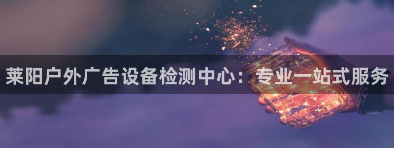 杏宇平台总代理是谁：莱阳户外广告设备检测中心：专业一站式服务