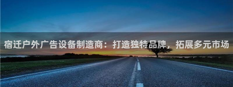 杏宇平台代理：宿迁户外广告设备制造商：打造独特品牌，拓展多元市场