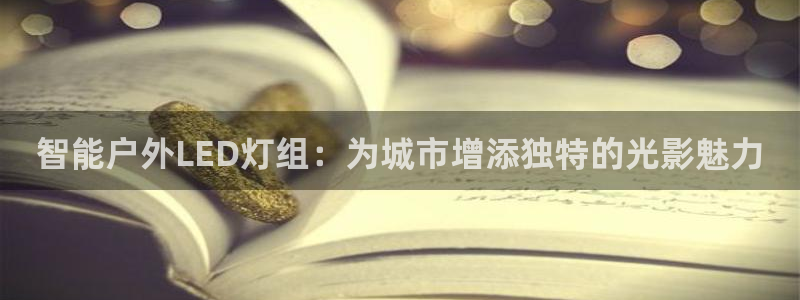 杏宇平台怎么样知乎：智能户外LED灯组：为城市增添独特的光影魅力
