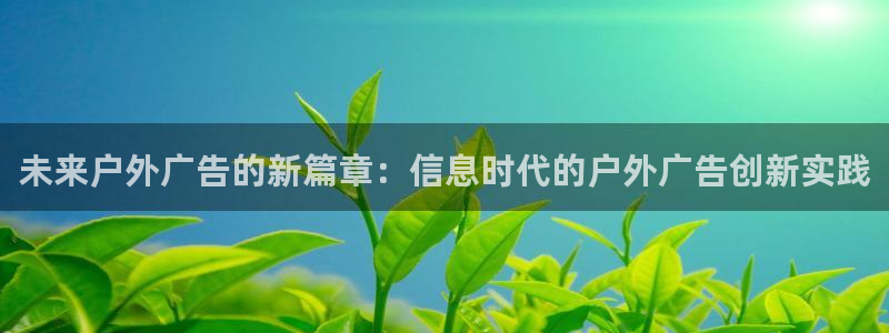 杏宇官方平台官网下载：未来户外广告的新篇章：信息时代的户外广告创新实践