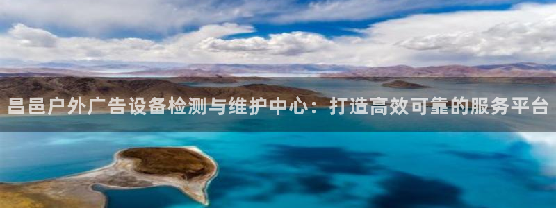 杏宇平台好吗：昌邑户外广告设备检测与维护中心：打造高效可靠的服务平台