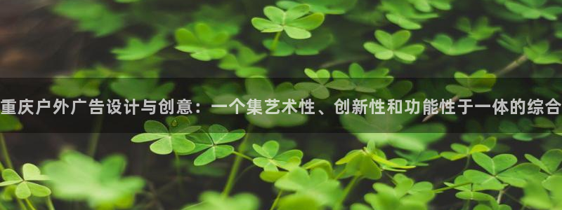 杏宇平台代理多少钱一个：重庆户外广告设计与创意：一个集艺术性、创新性和功能性于一体的综合