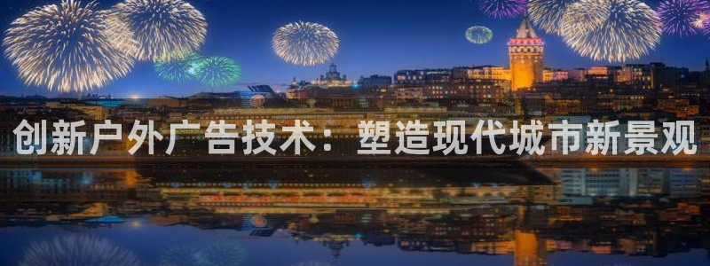 杏宇平台代理怎么赚钱的：创新户外广告技术：塑造现代城市新景观