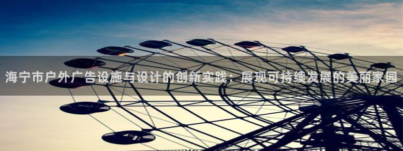 杏宇官方平台官网：海宁市户外广告设施与设计的创新实践：展现可持续发展的美丽家园