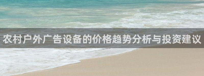 杏宇官方平台官网：农村户外广告设备的价格趋势分析与投资建议