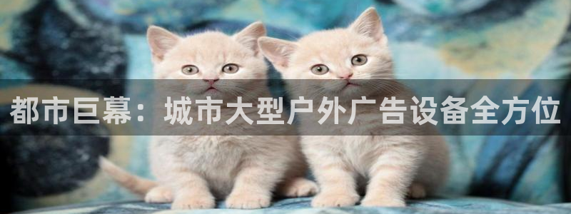 杏宇平台怎么样知乎：都市巨幕：城市大型户外广告设备全方位