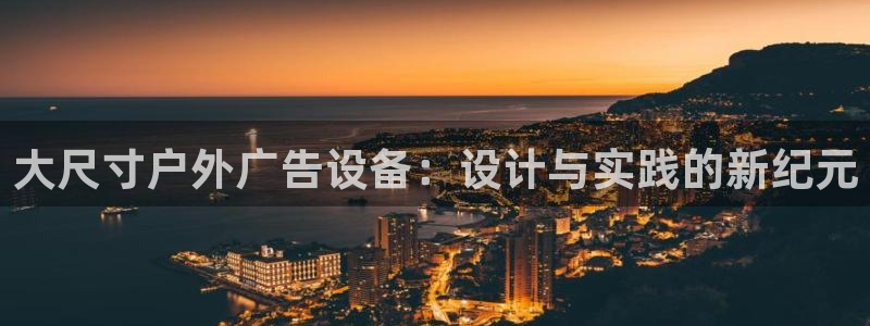 杏宇平台代理多少钱一个：大尺寸户外广告设备：设计与实践的新纪元