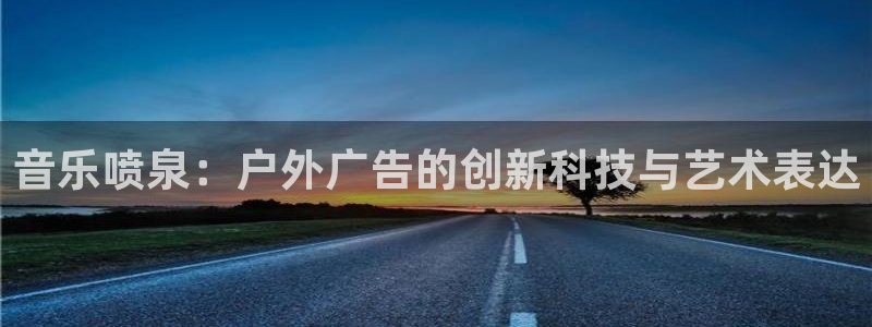 杏宇平台招商：音乐喷泉：户外广告的创新科技与艺术表达