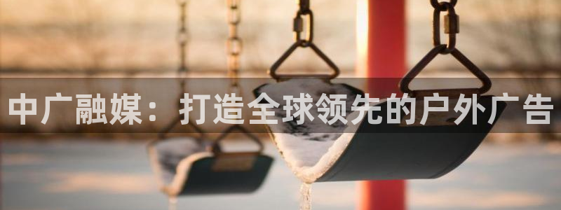 杏宇平台是什么：中广融媒：打造全球领先的户外广告