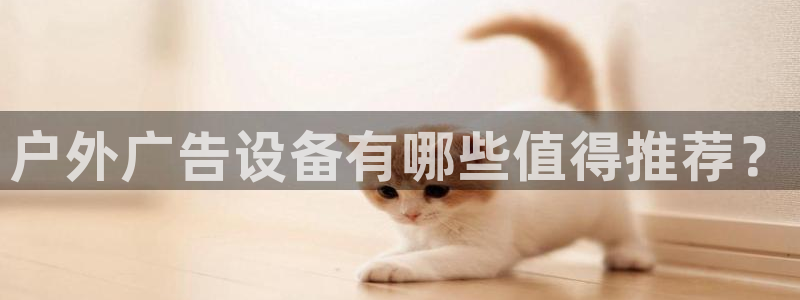 杏宇平台登录步骤：户外广告设备有哪些值得推荐？