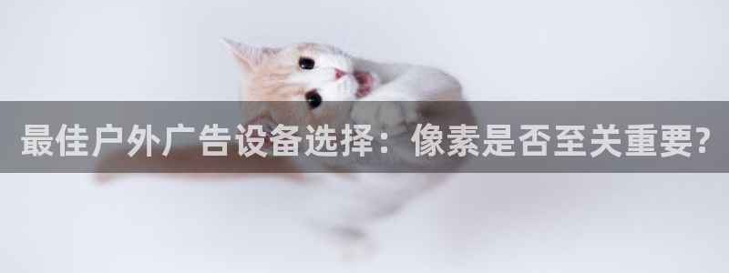 杏宇平台代理怎么赚钱的：最佳户外广告设备选择：像素是否至关重要?