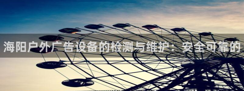 杏宇平台代理怎么赚钱：海阳户外广告设备的检测与维护：安全可靠的