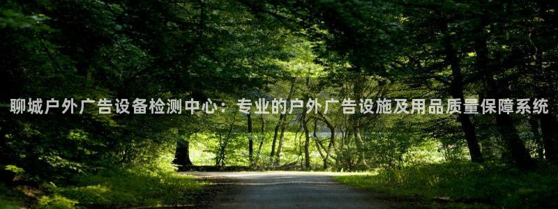 杏宇平台提现为什么这么久呢：聊城户外广告设备检测中心：专业的户外广告设施及用品质量保障系统
