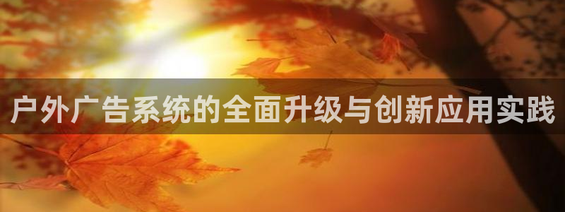 杏宇平台登录步骤是什么：户外广告系统的全面升级与创新应用实践