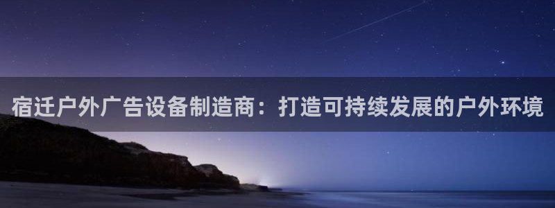 杏宇平台总代理是谁：宿迁户外广告设备制造商：打造可持续发展的户外环境