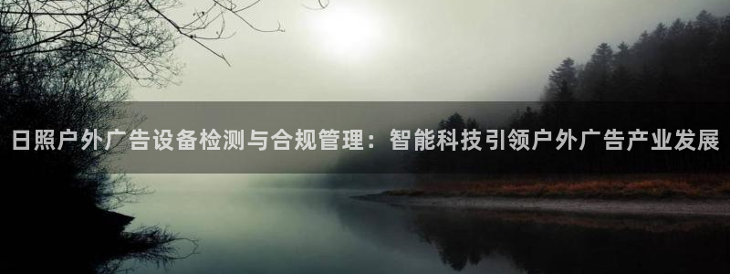 杏宇平台代理：日照户外广告设备检测与合规管理：智能科技引领户外广告产业发展
