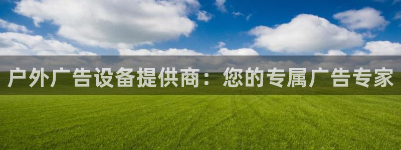 杏宇平台登录步骤是什么：户外广告设备提供商：您的专属广告专家