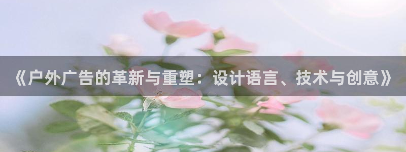 杏宇平台登录步骤图：《户外广告的革新与重塑：设计语言、技术与创意》