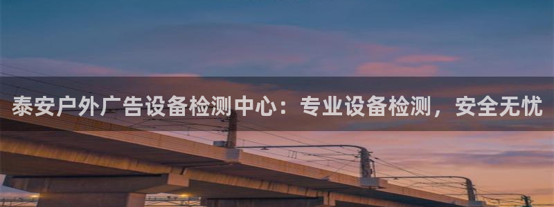 杏宇平台主管：泰安户外广告设备检测中心：