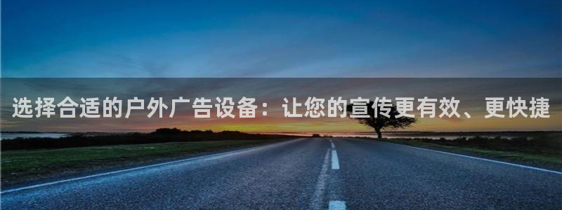 杏宇官方平台官网入口：选择合适的户外广告设备：让您的宣传更有效、更快捷