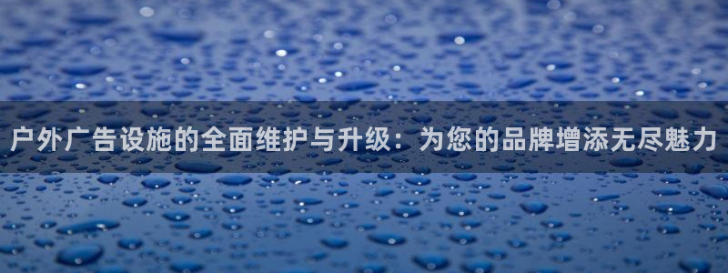 杏宇平台登录步骤是什么：户外广告设施的全面维护与升级：为您的品牌增添无尽魅力