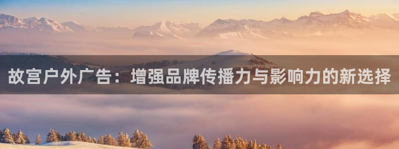 杏宇平台代理多少钱：故宫户外广告：增强品牌传播力与影响力的新选择