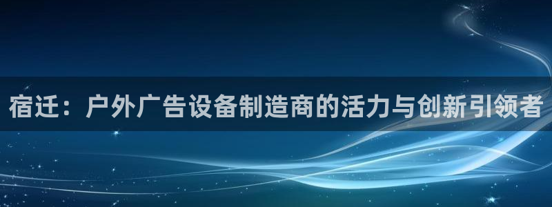 杏宇官方平台官网下载：宿迁：户外广告设备制造商的活力与创新引领者