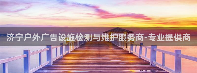 杏宇平台开户：济宁户外广告设施检测与维护服务商-专业提供商