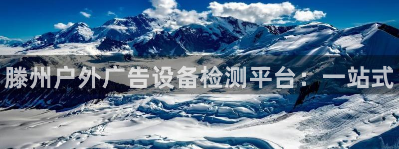 杏宇平台总代理是谁：滕州户外广告设备检测平台：一站式