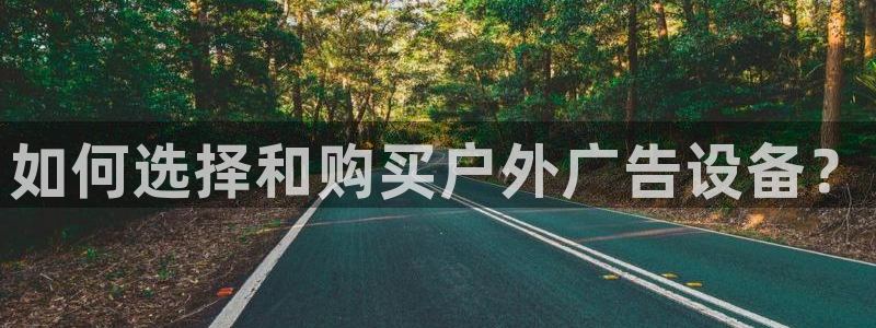 杏宇平台登录步骤图：如何选择和购买户外广告设备？