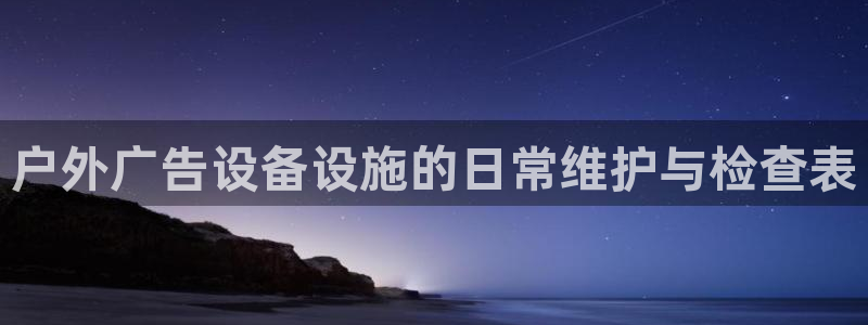 杏宇平台注册地址在哪里：户外广告设备设施的日常维护与检查表