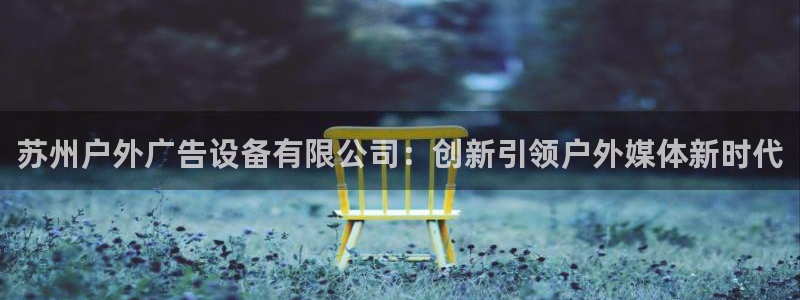 杏宇平台注册登录：苏州户外广告设备有限公司：创新引领户外媒体新时代