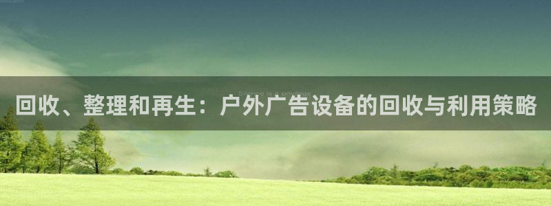杏宇平台登录步骤：回收、整理和再生：户外广告设备的回收与利用策略