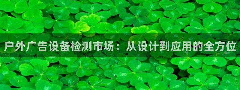 杏宇平台登录步骤图：户外广告设备检测市场：从设计到应用的全方位