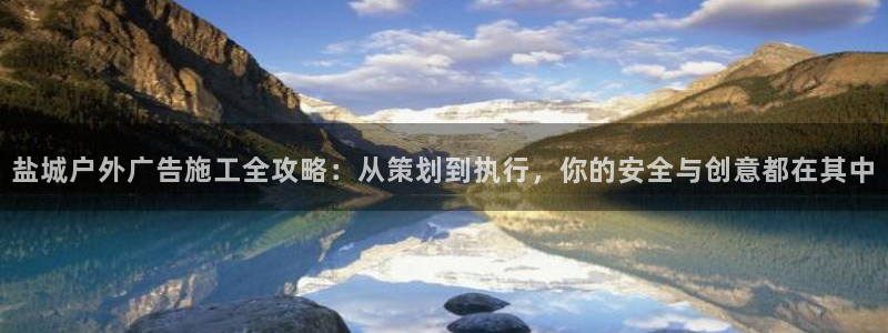 杏宇平台登录步骤图：盐城户外广告施工全攻略：从策划到执行，你的安全与创意都在其中