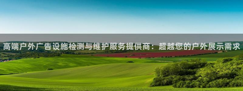 杏宇平台招商怎么样：高端户外广告设施检测与维护服务提供商：超越您的户外展示需求