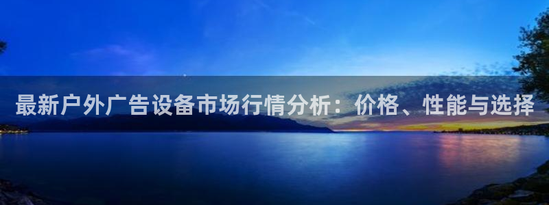 杏宇平台注册地址：最新户外广告设备市场行