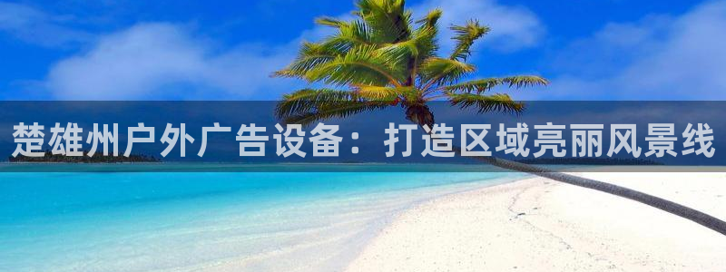 杏宇平台招商电话号码：楚雄州户外广告设备