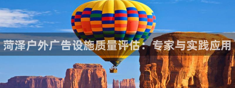 杏宇平台代理多少钱：菏泽户外广告设施质量评估：专家与实践应用