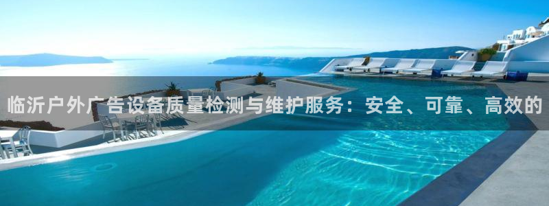杏宇平台代理怎么样啊：临沂户外广告设备质量检测与维护服务：安全、可靠、高效的