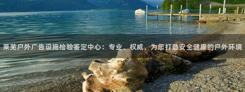 杏宇平台代理怎么样：莱芜户外广告设施检验鉴定中心：专业、权威，为您打造安全健康的户外环境