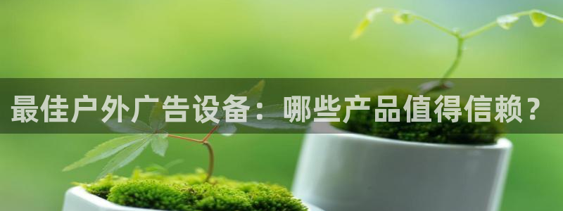 杏宇平台提现为什么这么久呢：最佳户外广告设备：哪些产品值得信赖？