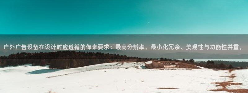 杏宇平台代理怎么赚钱快：户外广告设备在设计时应遵循的像素要求：最高分辨率、最小化冗余、美观性与功能性并重。