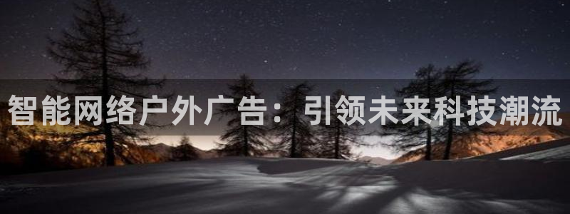 杏宇平台招商电话号码：智能网络户外广告：引领未来科技潮流