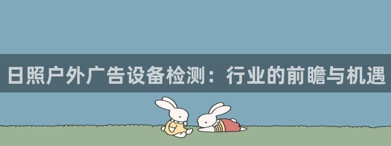 杏宇平台客服：日照户外广告设备检测：行业的前瞻与机遇